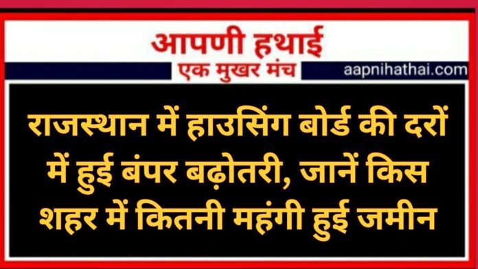 राजस्थान में हाउसिंग बोर्ड की दरों में हुई बंपर बढ़ोतरी, जानें किस शहर में कितनी महंगी हुई जमीन