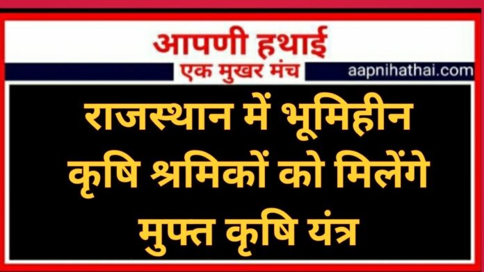 राजस्थान में भूमिहीन कृषि श्रमिकों को मिलेंगे मुफ्त कृषि यंत्र